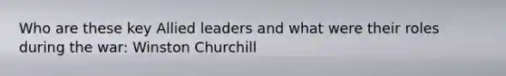 Who are these key Allied leaders and what were their roles during the war: Winston Churchill