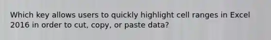 Which key allows users to quickly highlight cell ranges in Excel 2016 in order to cut, copy, or paste data?