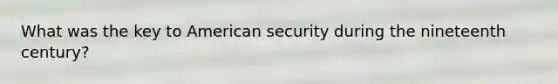 What was the key to American security during the nineteenth century?