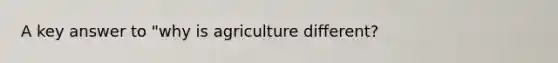 A key answer to "why is agriculture different?