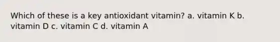 Which of these is a key antioxidant vitamin? a. vitamin K b. vitamin D c. vitamin C d. vitamin A