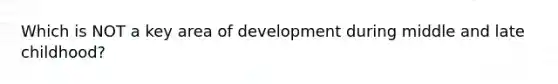 Which is NOT a key area of development during middle and late childhood?