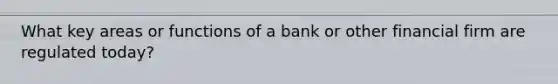 What key areas or functions of a bank or other financial firm are regulated today?