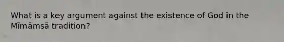 What is a key argument against the existence of God in the Mīmāmsā tradition?