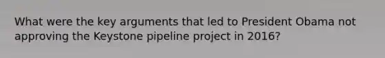 What were the key arguments that led to President Obama not approving the Keystone pipeline project in 2016?