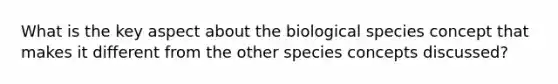 What is the key aspect about the biological species concept that makes it different from the other species concepts discussed?