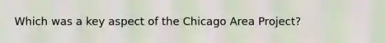 Which was a key aspect of the Chicago Area Project?