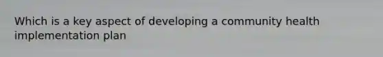 Which is a key aspect of developing a community health implementation plan