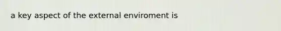 a key aspect of the external enviroment is