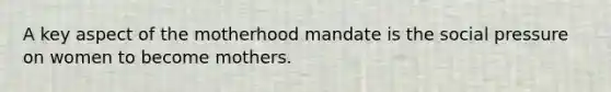 A key aspect of the motherhood mandate is the social pressure on women to become mothers.