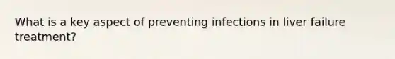 What is a key aspect of preventing infections in liver failure treatment?