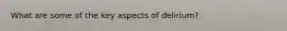 What are some of the key aspects of delirium?
