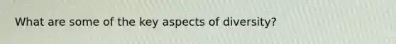 What are some of the key aspects of diversity?