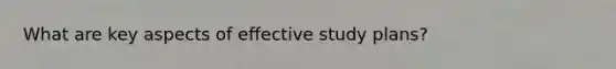 What are key aspects of effective study plans?