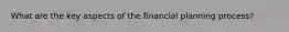 What are the key aspects of the financial planning process?