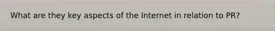 What are they key aspects of the Internet in relation to PR?