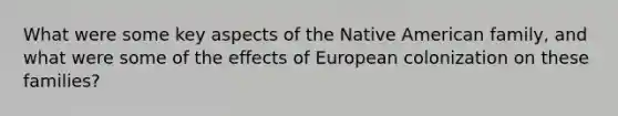 What were some key aspects of the Native American family, and what were some of the effects of European colonization on these families?