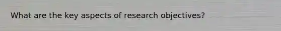 What are the key aspects of research objectives?