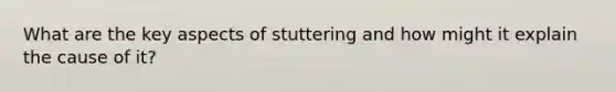 What are the key aspects of stuttering and how might it explain the cause of it?