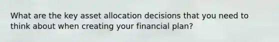 What are the key asset allocation decisions that you need to think about when creating your financial plan?