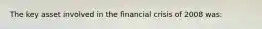 The key asset involved in the financial crisis of 2008 was: