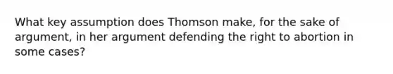 What key assumption does Thomson make, for the sake of argument, in her argument defending the right to abortion in some cases?