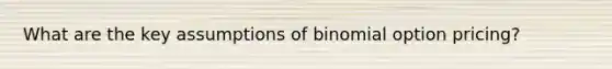 What are the key assumptions of binomial option pricing?