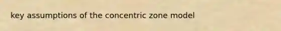 key assumptions of the concentric zone model