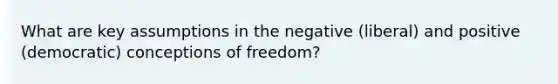 What are key assumptions in the negative (liberal) and positive (democratic) conceptions of freedom?