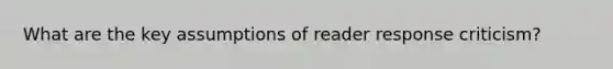 What are the key assumptions of reader response criticism?