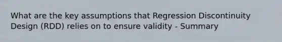 What are the key assumptions that Regression Discontinuity Design (RDD) relies on to ensure validity - Summary