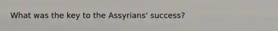 What was the key to the Assyrians' success?