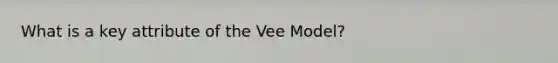 What is a key attribute of the Vee Model?