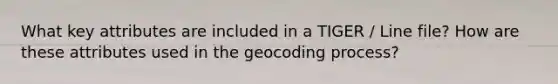 What key attributes are included in a TIGER / Line file? How are these attributes used in the geocoding process?