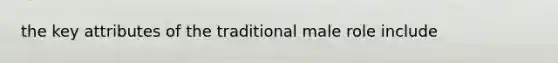 the key attributes of the traditional male role include