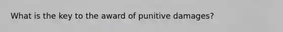 What is the key to the award of punitive damages?