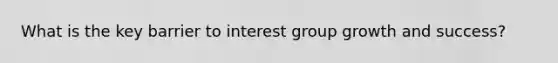 What is the key barrier to interest group growth and success?