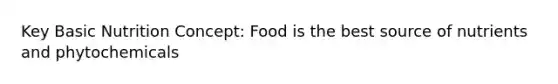 Key Basic Nutrition Concept: Food is the best source of nutrients and phytochemicals