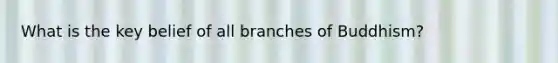 What is the key belief of all branches of Buddhism?