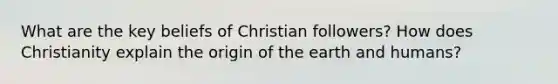 What are the key beliefs of Christian followers? How does Christianity explain the origin of the earth and humans?