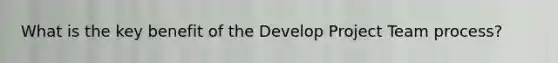 What is the key benefit of the Develop Project Team process?