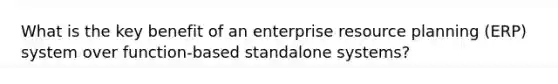 What is the key benefit of an enterprise resource planning (ERP) system over function-based standalone systems?