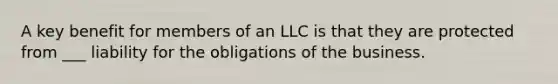 A key benefit for members of an LLC is that they are protected from ___ liability for the obligations of the business.