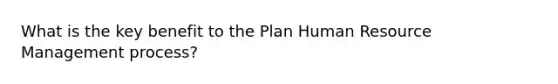 What is the key benefit to the Plan Human Resource Management process?