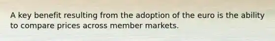 A key benefit resulting from the adoption of the euro is the ability to compare prices across member markets.