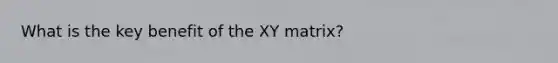 What is the key benefit of the XY matrix?