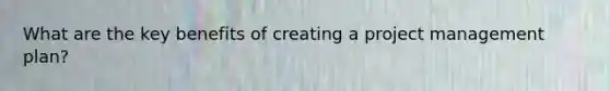 What are the key benefits of creating a project management plan?