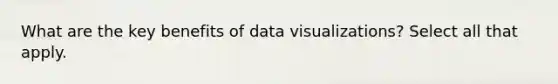 What are the key benefits of data visualizations? Select all that apply.