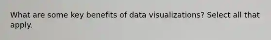 What are some key benefits of data visualizations? Select all that apply.