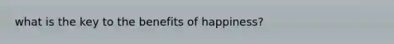 what is the key to the benefits of happiness?